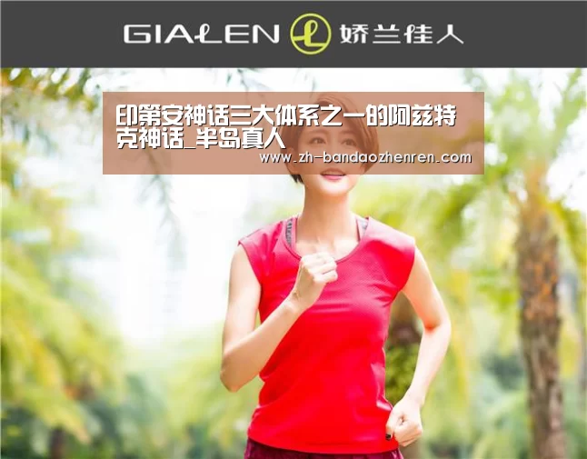印第安神话三大体系之一的阿兹特克神话_半岛真人