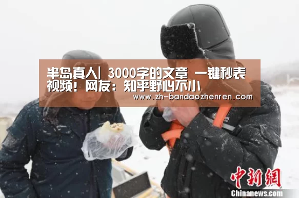 半岛真人|
3000字的文章 一键秒表视频！网友：知乎野心不小